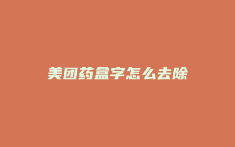 美团药盒字怎么去除