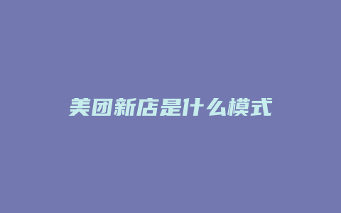 美团新店是什么模式