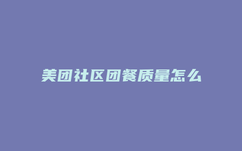 美团社区团餐质量怎么样