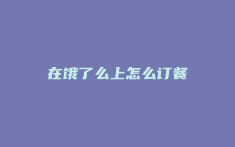 在饿了么上怎么订餐