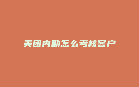 美团内勤怎么考核客户