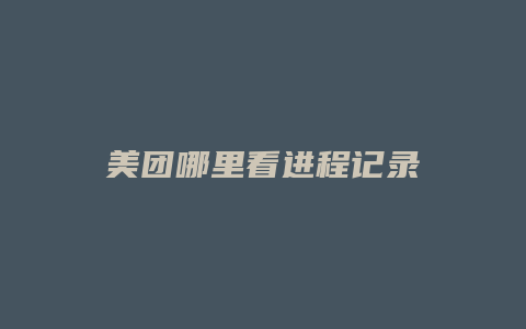 美团哪里看进程记录