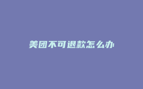 美团不可退款怎么办