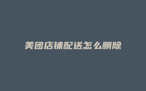 美团店铺配送怎么删除