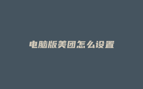 电脑版美团怎么设置
