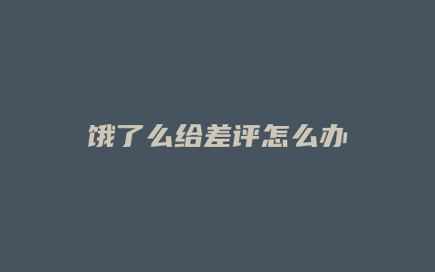 饿了么给差评怎么办