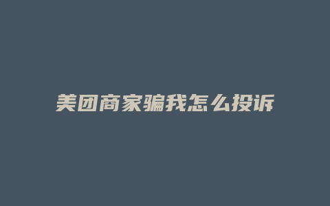美团商家骗我怎么投诉