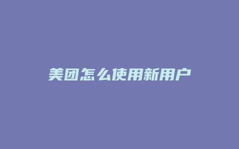 美团怎么使用新用户