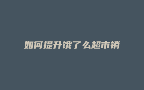 如何提升饿了么超市销售