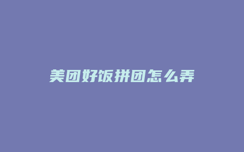美团好饭拼团怎么弄