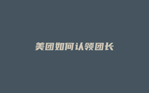 美团如何认领团长