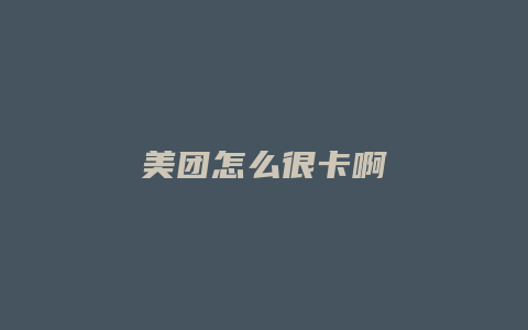 美团怎么很卡啊