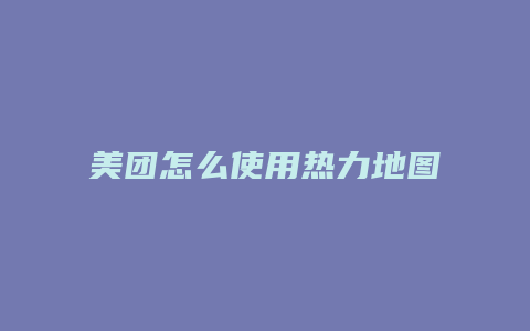 美团怎么使用热力地图