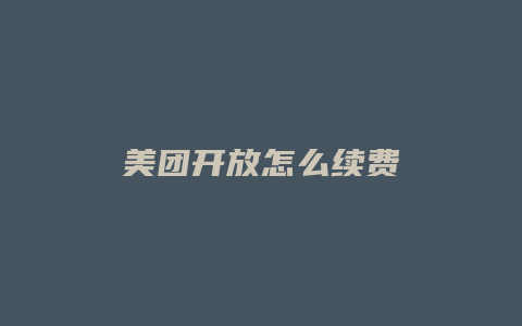 美团开放怎么续费