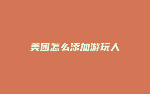美团怎么添加游玩人