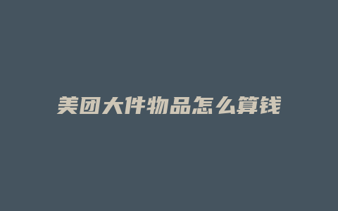 美团大件物品怎么算钱