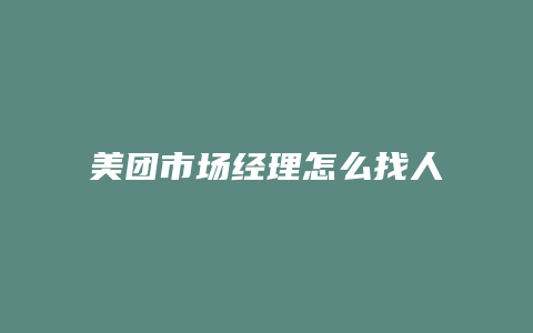 美团市场经理怎么找人