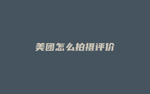 美团怎么拍摄评价