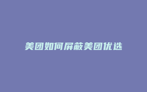 美团如何屏蔽美团优选商家