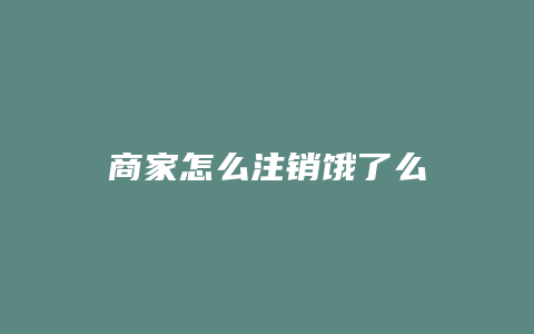 商家怎么注销饿了么