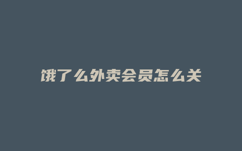 饿了么外卖会员怎么关了