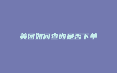 美团如何查询是否下单