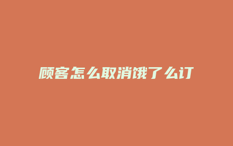 顾客怎么取消饿了么订单