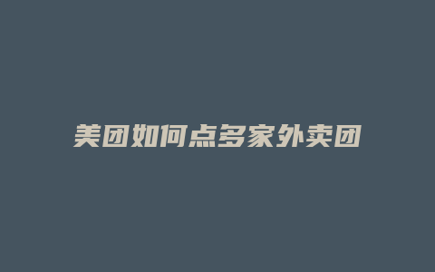美团如何点多家外卖团购