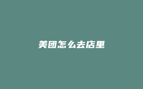 美团怎么去店里