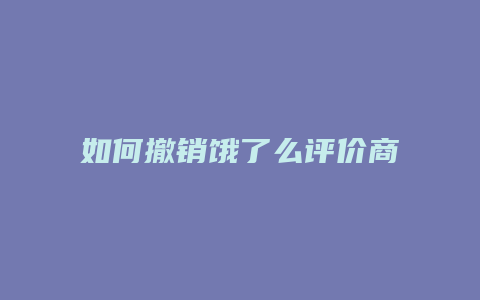 如何撤销饿了么评价商家