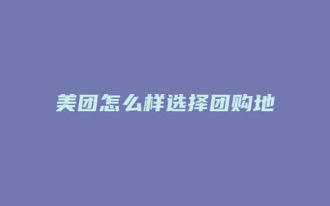 美团怎么样选择团购地址