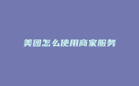 美团怎么使用商家服务