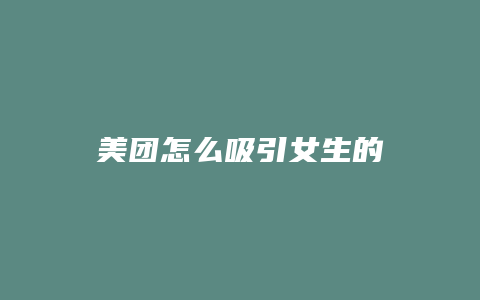 美团怎么吸引女生的