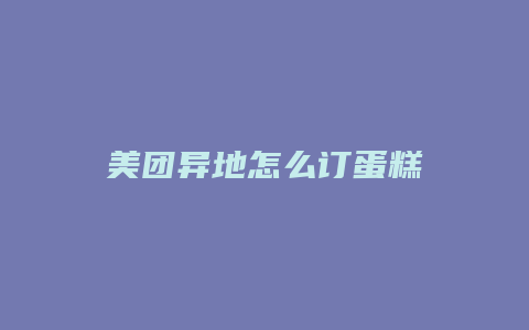 美团异地怎么订蛋糕