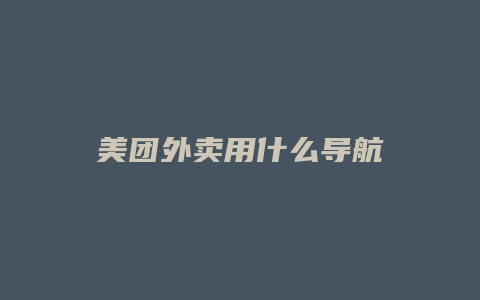 美团外卖用什么导航