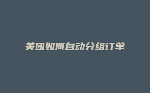美团如何自动分组订单