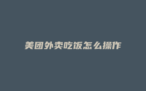 美团外卖吃饭怎么操作