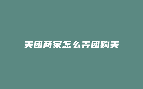 美团商家怎么弄团购美食