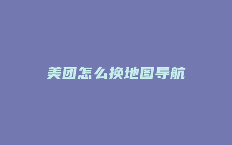 美团怎么换地图导航