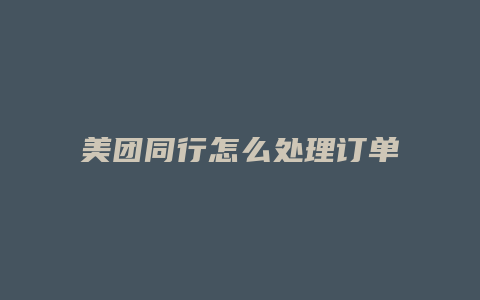 美团同行怎么处理订单