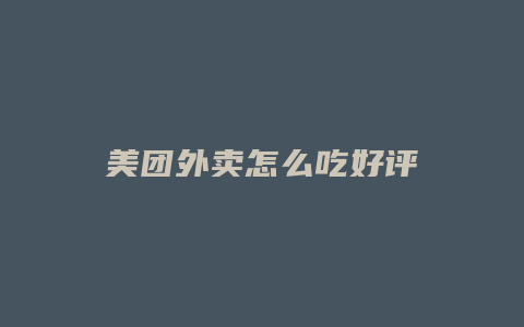 美团外卖怎么吃好评