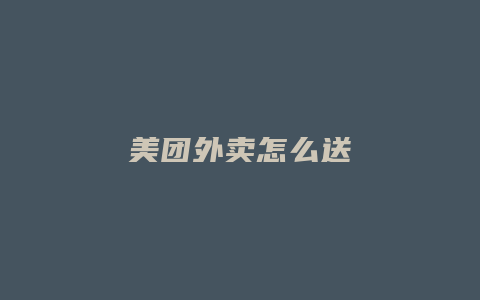 美团外卖怎么送
