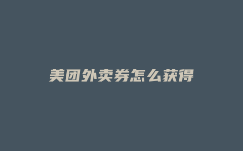 美团外卖券怎么获得