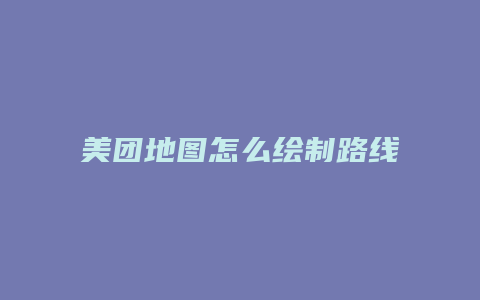 美团地图怎么绘制路线