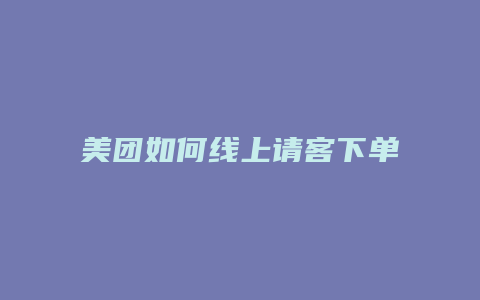 美团如何线上请客下单