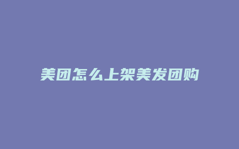 美团怎么上架美发团购券