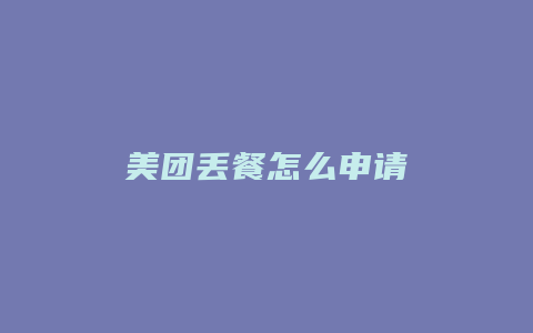 美团丢餐怎么申请