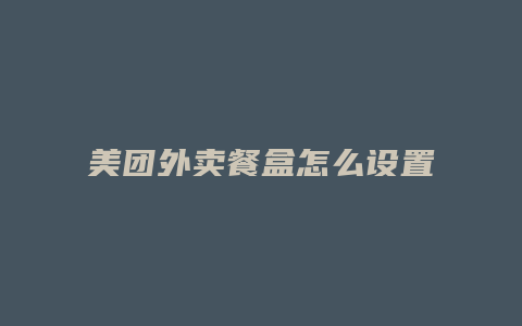 美团外卖餐盒怎么设置