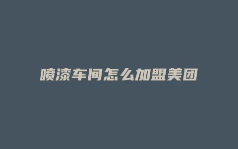 喷漆车间怎么加盟美团