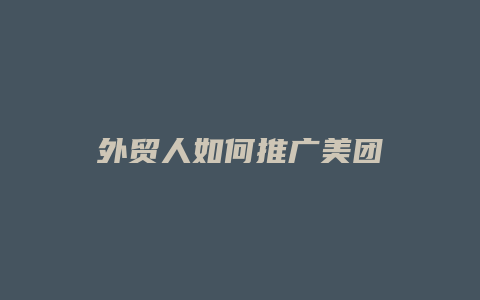 外贸人如何推广美团